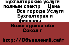 Бухгалтерские услуги- полный спектр. › Цена ­ 2 500 - Все города Услуги » Бухгалтерия и финансы   . Вологодская обл.,Сокол г.